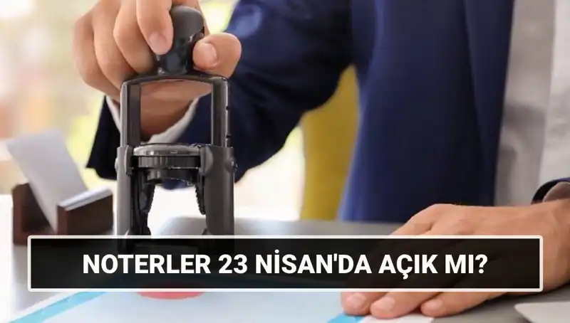 23 Nisan'da Noterler Açık mı? Vatandaşların Bilmesi Gerekenler