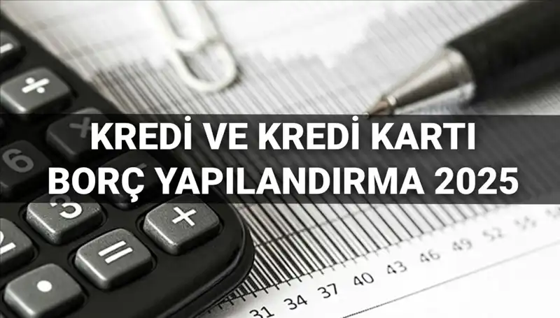 2025 Kredi ve Kredi Kartı Borcu Yapılandırma Süreci Başlıyor!